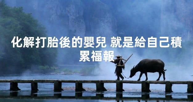 化解打胎後的嬰兒 就是給自己積累福報